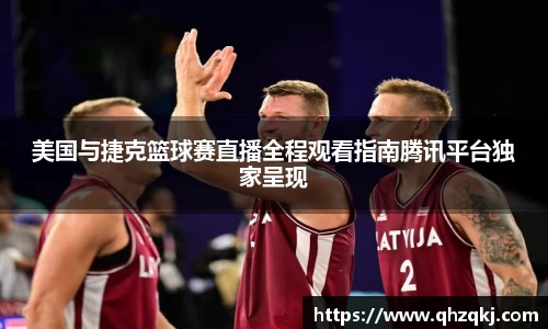 美国与捷克篮球赛直播全程观看指南腾讯平台独家呈现